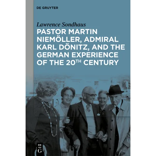Pastor Martin Niemöller, Admiral Karl Dönitz, and the German Experience of the 20th Century