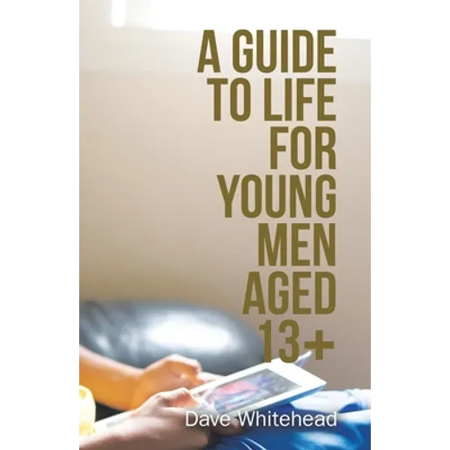 A Guide to Life for Young Men Aged 13+