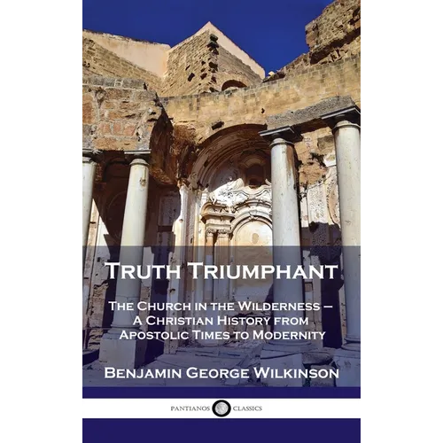 Truth Triumphant: The Church in the Wilderness - A Christian History from Apostolic Times to Modernity