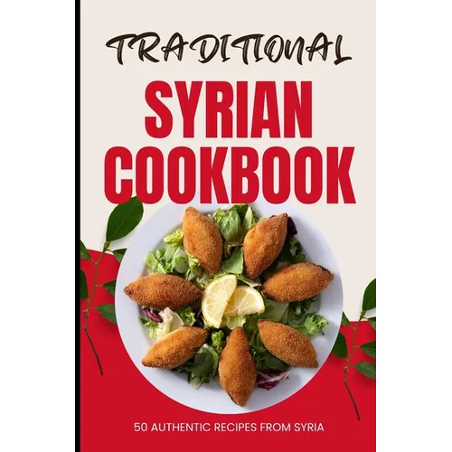 Traditional Syrian Cookbook: 50 Authentic Recipes from Syria