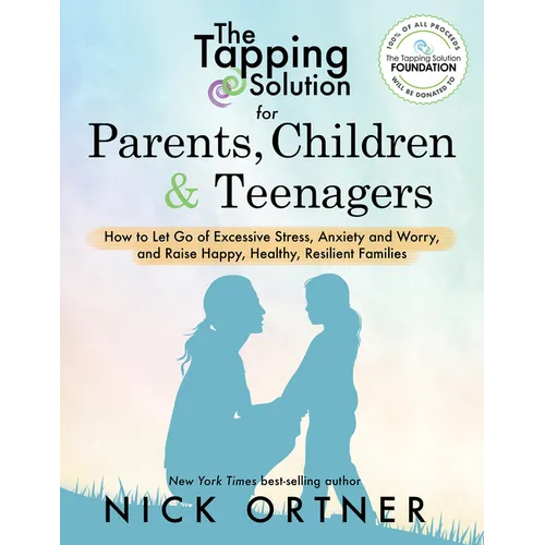 The Tapping Solution for Parents, Children & Teenagers: How to Let Go of Excessive Stress, Anxiety and Worry and Raise Happy, Healthy, Resilient Famil