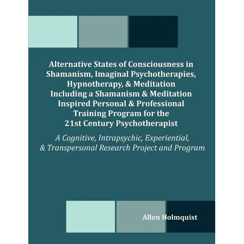 Alternative States of Consciousness in Shamanism, Imaginal Psychotherapies, Hypnotherapy, and Meditation Including a Shamanism and Meditation Inspired