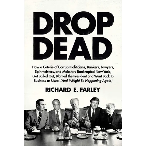 Drop Dead: How a Coterie of Corrupt Politicians, Bankers, Lawyers, Spinmeisters, and Mobsters Bankrupted New York, Got Bailed Out, Blamed the Presiden