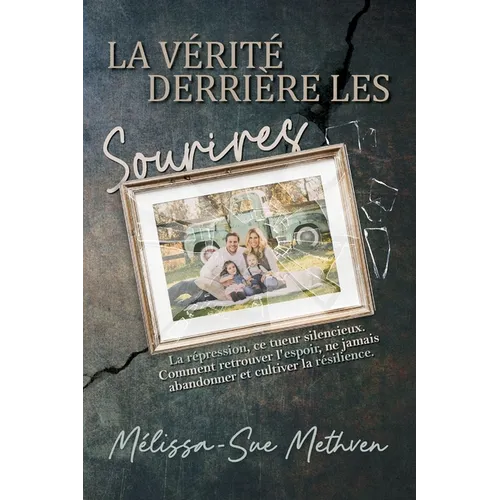 La Verite Derriere Les Sourires: Refoulement, L'Assassin Silencieux. Comment Trouver l'Espoir, Ne Jamais Laisser Tomber et Cultiver la Résistance.