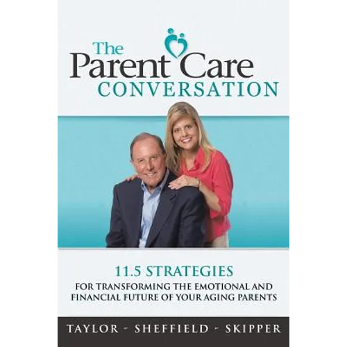 The Parent Care Conversation: 11.5 Strategies for Transforming the Emotional and Financial Future of your Aging Parents