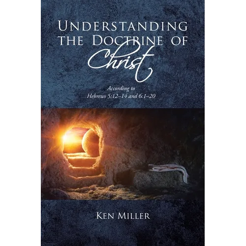 Understanding the Doctrine of Christ: According to Hebrews 5:12-14 and 6:1-20