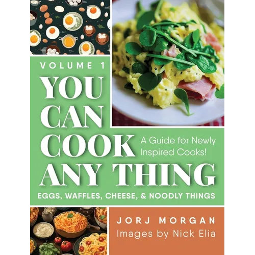 You Can Cook Any Thing: A Guide for Newly Inspired Cooks! Eggs, Waffles, Cheese & Noodly Things