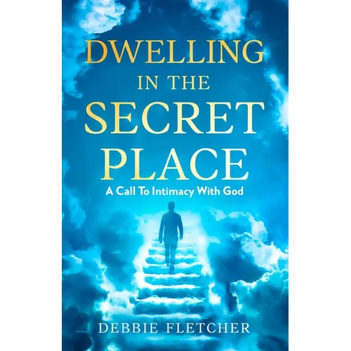 Dwelling in the Secret Place: A Call to Intimacy With God