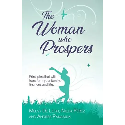 The Woman Who Prospers: Principles That Will Transform Your Family, Finances and Life.