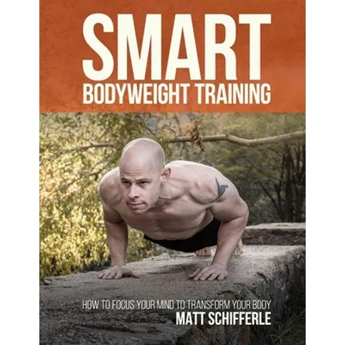 Smart Bodyweight Training: How to Focus Your Mind to Transform Your Body