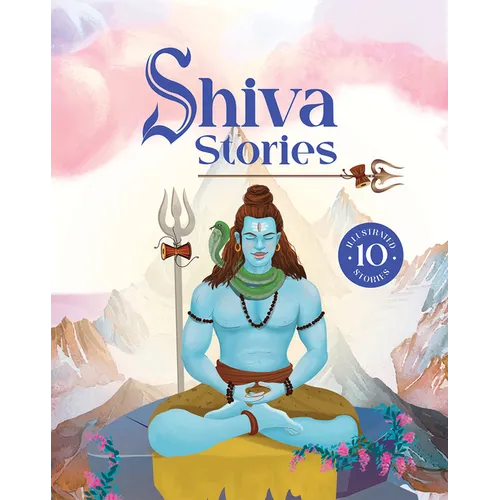 Shiva Stories: 10 Illustrated Stories of Lord Shiva for Children I Hindu Mythology Indian Gods and Goddesses Bedtime Storybook Indian Folklore & Legen