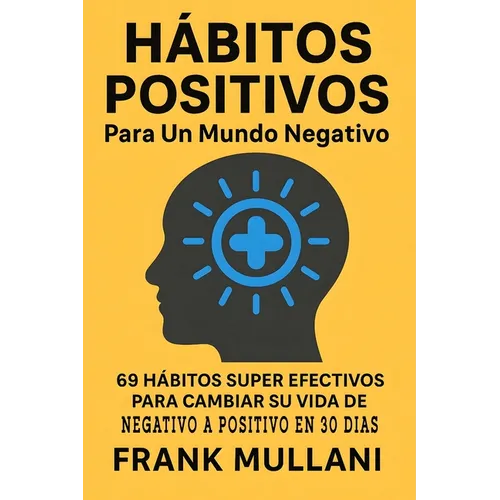 Habitos Positivos Para un Mundo Negativo: 69 Habitos Super Efectivos Para Cambiar su Vida de Negativo a Positivo en 30 Dias