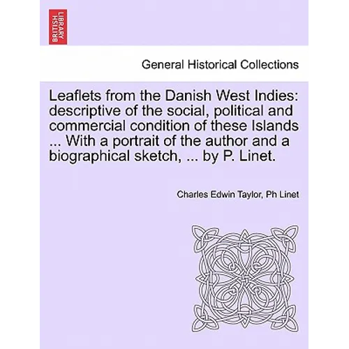 Leaflets from the Danish West Indies: Descriptive of the Social, Political and Commercial Condition of These Islands ... with a Portrait of the Author