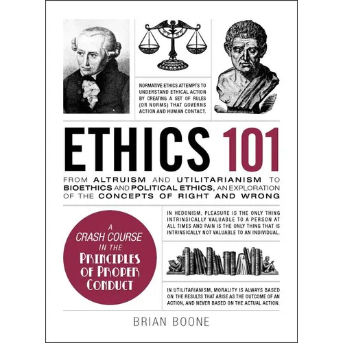 Ethics 101: From Altruism and Utilitarianism to Bioethics and Political Ethics, an Exploration of the Concepts of Right and Wrong