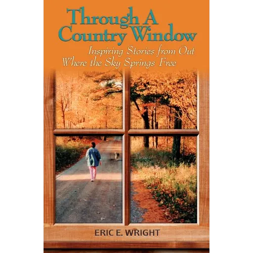 Through a Country Window: Inspiring Stories from Out Where the Sky Springs Free