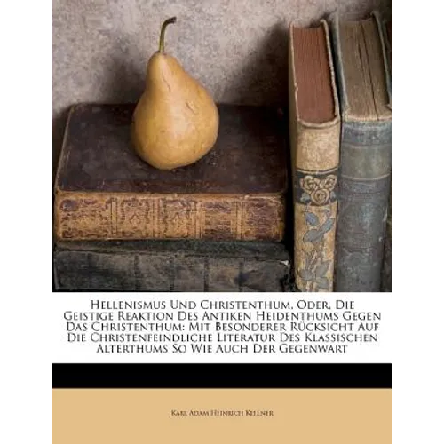 Hellenismus Und Christenthum, Oder, Die Geistige Reaktion Des Antiken Heidenthums Gegen Das Christenthum: Mit Besonderer Rücksicht Auf Die Christenfei
