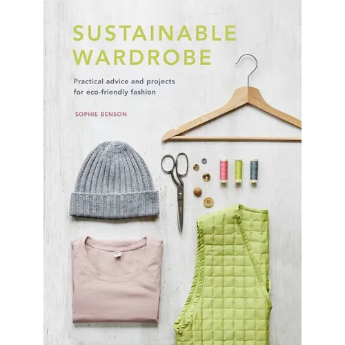 Sustainable Wardrobe: Practical Advice and Projects for Eco-Friendly Fashion