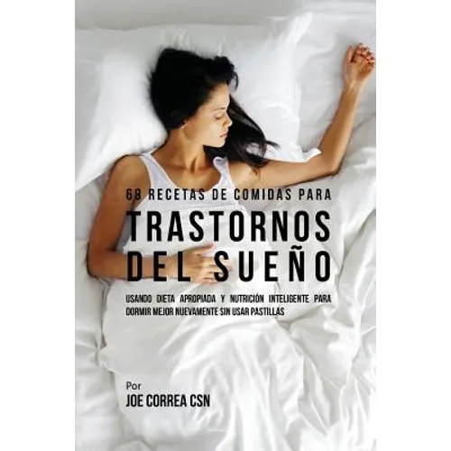 68 Recetas de Comidas Para Trastornos Del Sueño: Usando Dieta Apropiada Y Nutrición Inteligente Para Dormir Mejor Nuevamente Sin Usar Pastillas