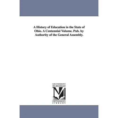 A History of Education in the State of Ohio. A Centennial Volume. Pub. by Authority of the General Assembly.