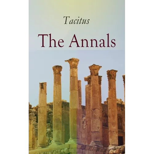 The Annals: Historical Account of Rome in the Time of Emperor Tiberius Until the Rule of Emperor Nero
