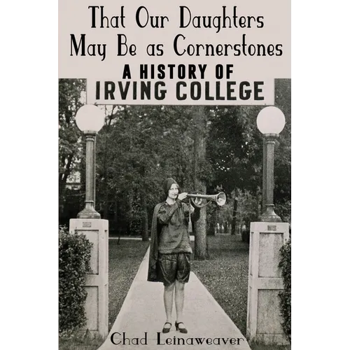 That Our Daughters May Be as Cornerstones: A History of Irving College