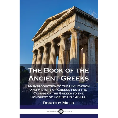 The Book of the Ancient Greeks: An Introduction to the Civilization and History of Greece from the Coming of the Greeks to the Conquest of Corinth in