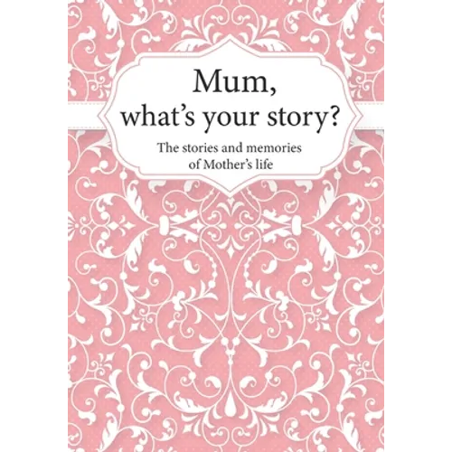 Mum, What's Your Story?: The Stories and Memories of Mother's Life - A Guided Story Journal.
