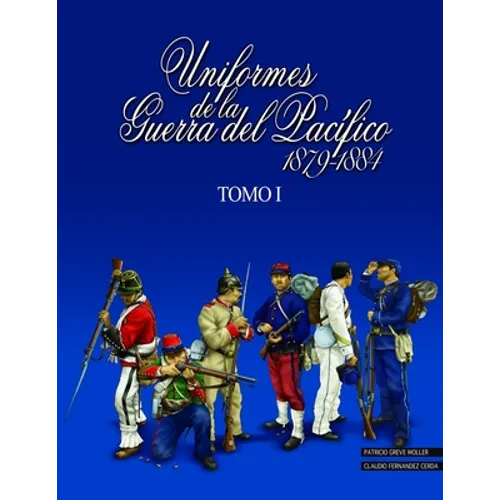 Uniformes de la Guerra del Pacífico 1879-1884 (tomo 1)