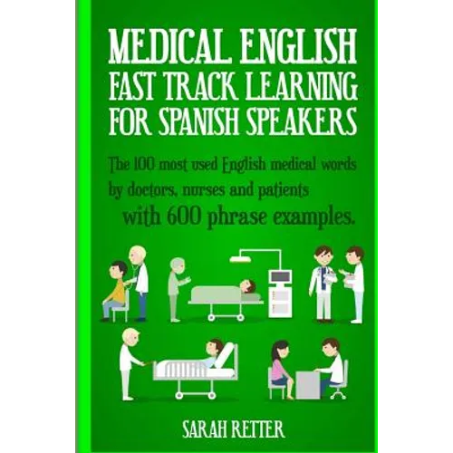 Medical English: Fast Track Learning for Spanish Speakers: The 100 most used English medical words by doctors, nurses and patients with 600 phrase exa