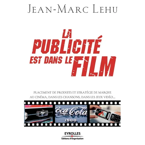 La publicité est dans le film: Placement de produits et stratégie de marque au cinéma, dans les chansons, dans les jeux vidéos...