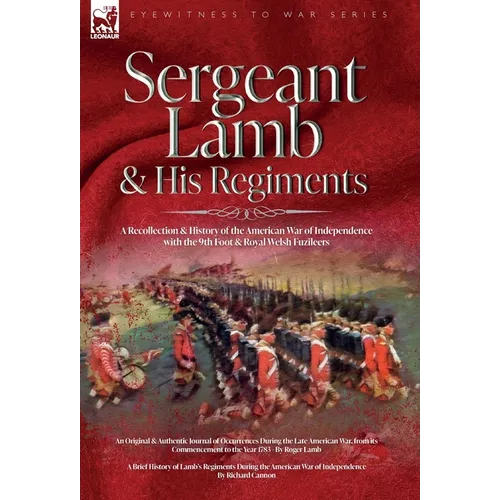 Sergeant Lamb & His Regiments - A Recollection and History of the American War of Independence with the 9th Foot & Royal Welsh Fuzileers
