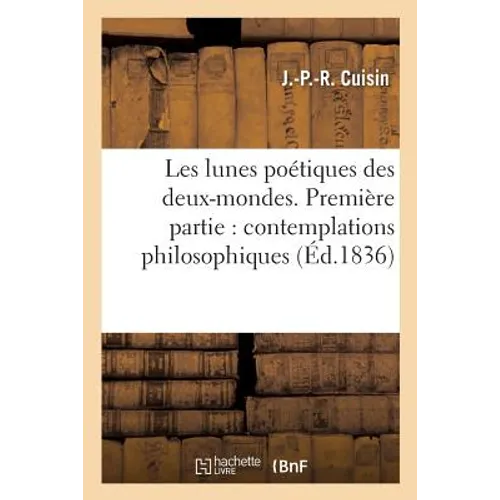 Les lunes poétiques des deux-mondes. Première partie: contemplations philosophiques: historiques, morales et religieuses: dédié à la Jeune France