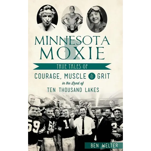 Minnesota Moxie: True Tales of Courage, Muscle & Grit in the Land of Ten Thousand Lakes