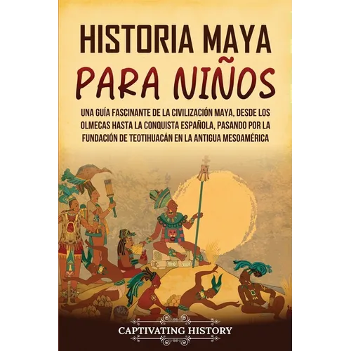 Historia maya para niños: Una guía fascinante de la civilización maya, desde los olmecas hasta la conquista española, pasando por la fundación d