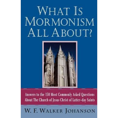 What Is Mormonism All About?: Answers to the 150 Most Commonly Asked Questions about the Church of Jesus Christ of Latter-Day Saints