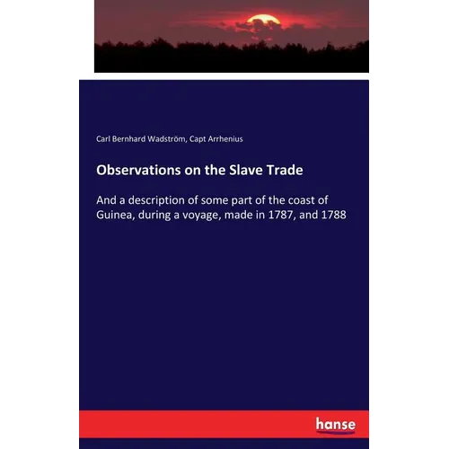Observations on the Slave Trade: And a description of some part of the coast of Guinea, during a voyage, made in 1787, and 1788