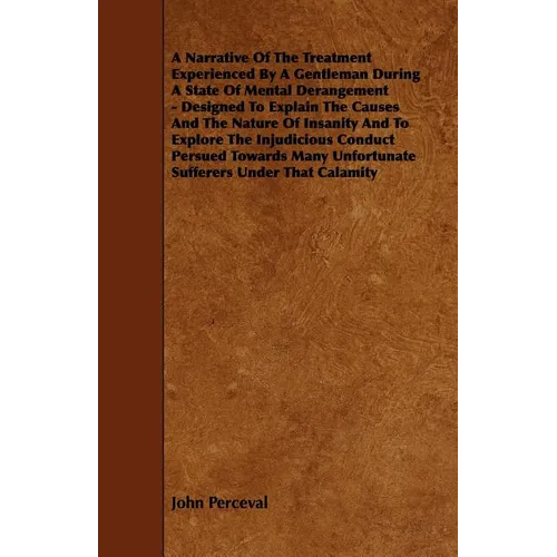 A Narrative of the Treatment Experienced by a Gentleman During a State of Mental Derangement - Designed to Explain the Causes and the Nature of Insa