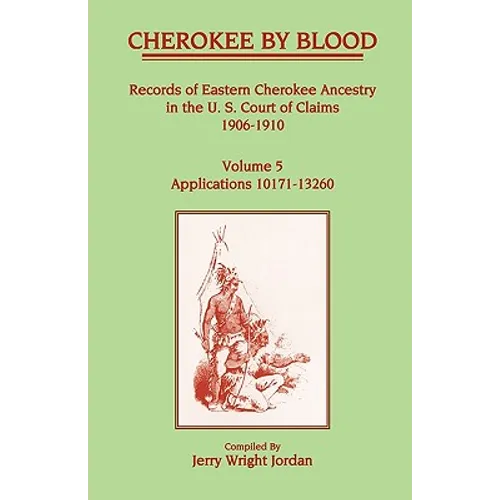 Cherokee by Blood: Volume 5, Records of Eastern Cherokee Ancestry in the U.S. Court of Claims 1906-1910, Applications 10171-13260