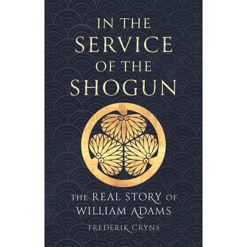 In the Service of the Shogun: The Real Story of William Adams