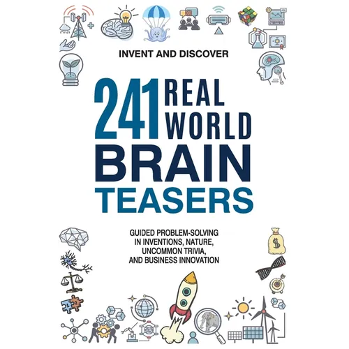 241 Real-world Brain Teasers.: Guided problem-solving in Inventions, Nature, Uncommon Trivia, and Business Innovation.