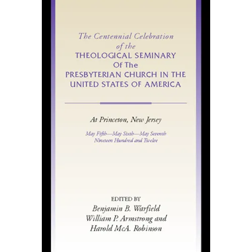 The Centennial Celebration of the Theological Seminary of the Presbyterian Church in the United States of America at Princeton, NJ