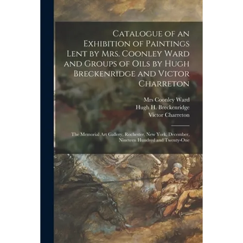 Catalogue of an Exhibition of Paintings Lent by Mrs. Coonley Ward and Groups of Oils by Hugh Breckenridge and Victor Charreton: the Memorial Art Galle