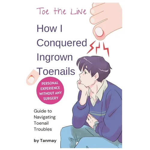 Cure Ingrown Toenails: My Personal Story of Achieving Pain-Free Toes Without Surgery: Toe the Line: How I Conquered Ingrown Toenails Without Surgery