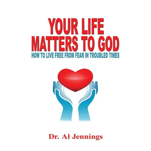 Your Life Matters To God: How To Live Free From Fear In Troubled Times