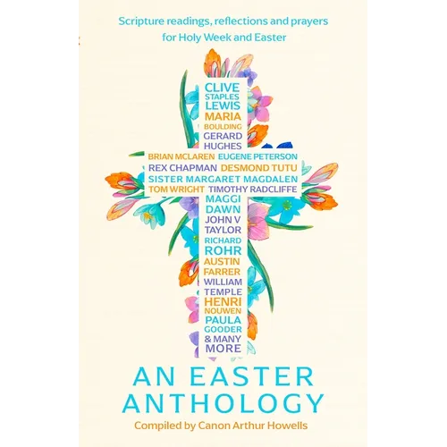 An Easter Anthology: Scripture Readings, Reflections and Prayers for Holy Week and Easter
