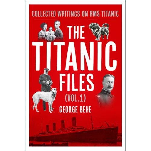 The Titanic Files (Vol. 1): Collected Writings on RMS Titanic Volume 1