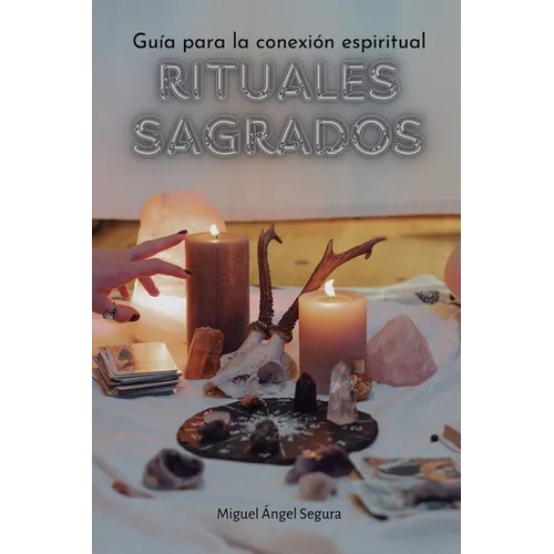 Rituales sagrados: Guía para la conexión espiritual