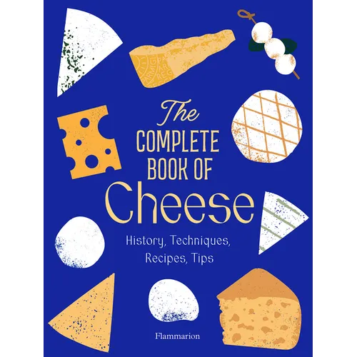 The Complete Book of Cheese: History, Techniques, Recipes, Tips