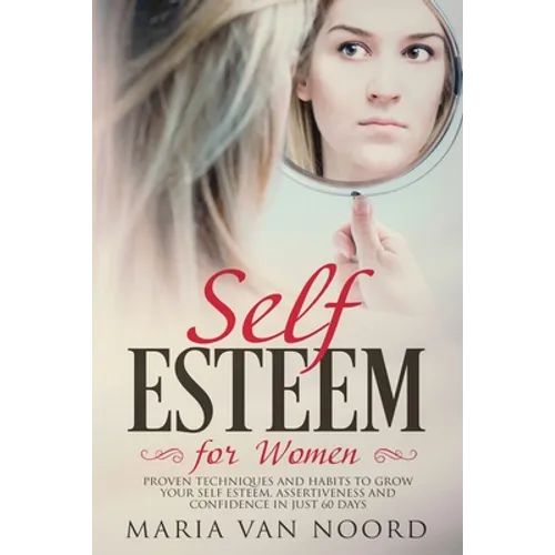 Self Esteem for Women: Proven Techniques and Habits to Grow Your Self-Esteem, Assertiveness and Confidence in Just 60 Days