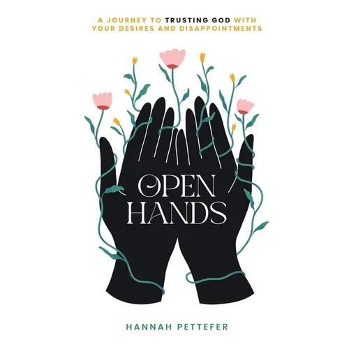 Open Hands: A Journey to Trusting the Lord with Your Desires and Disappointments